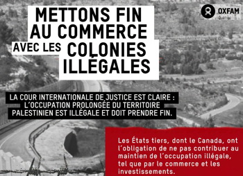 Affichette sur fond d'une photo grise d'un paysage typique de la région: Mettons fin au commerce avec... La CIJ est claire... Les États tiers, dont le Canada, ont l'obligation de ne pas contribuer au maintien... par le commerce et les investissements.